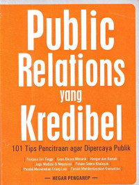 Public Relations yang Kredibel : 101 Tips Pencitraan agar Dipercaya Publik