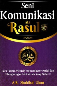 Seni Komunikasi ala Rasul : Cara Cerdas Menjadi Komunikator Andal dan Ulung dengan Metode ala Sang Nabi