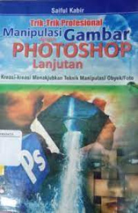 Trik-Trik Profesional Manipulasi Gambar dengan Photosop : Kreasi-kreasi Menakjubkan Teknik Manipulasi Obyek/Foto