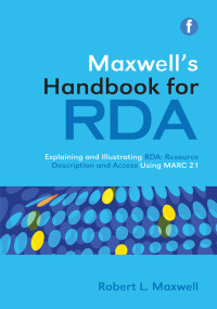 Maxwell's Handbook of RDA Explaining and Illustrating RDA: Resource Description and Access Using MARC 21