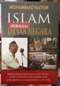 ISLAM SEBAGAI DASAR NEGARA: pidato di depan majelis konstituante untuk menentukan dasar negara RI (1957-1959)