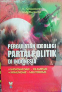 PERGULATAN IDEOLOGI PARTAI POLITIK DI INDONESIA : nasionalisme-islamisme, komunisme-militerisme