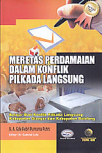 MERETAS PERDAMAIAN DALAM KONFLIK PILKADA LANGSUNG : Belajar Dari Konflik Pilkada Langsung Kabupaten Gianyar dan Kabupaten Buleleng